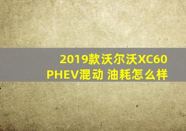 2019款沃尔沃XC60 PHEV混动 油耗怎么样